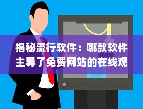 揭秘流行软件：哪款软件主导了免费网站的在线观看人数 揭秘用户首选